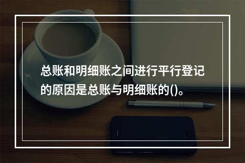 总账和明细账之间进行平行登记的原因是总账与明细账的()。