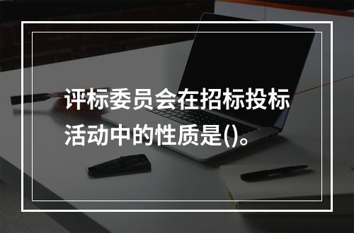 评标委员会在招标投标活动中的性质是()。