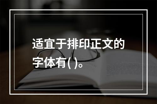 适宜于排印正文的字体有( )。