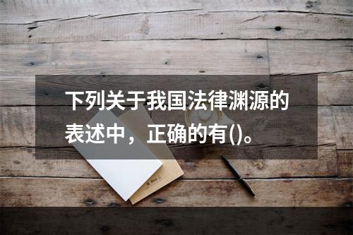 下列关于我国法律渊源的表述中，正确的有()。