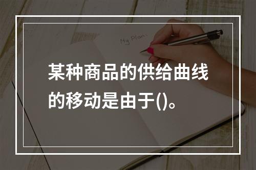 某种商品的供给曲线的移动是由于()。