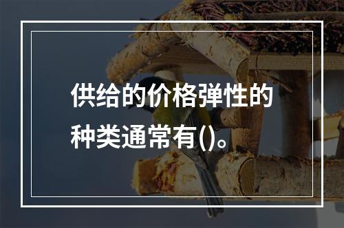 供给的价格弹性的种类通常有()。