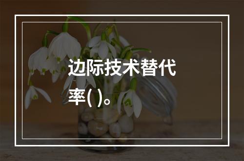 边际技术替代率( )。