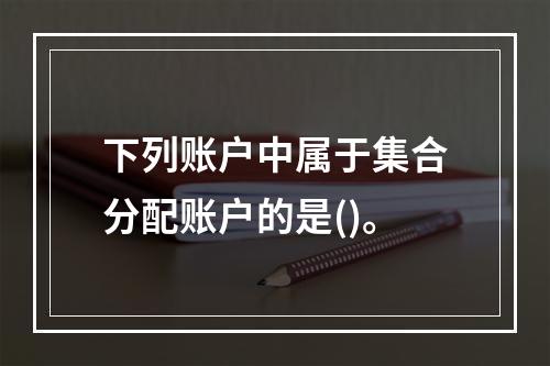 下列账户中属于集合分配账户的是()。