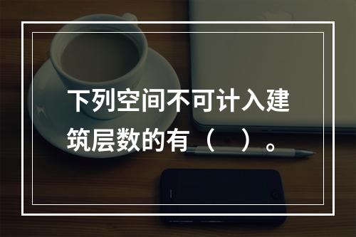 下列空间不可计入建筑层数的有（　）。