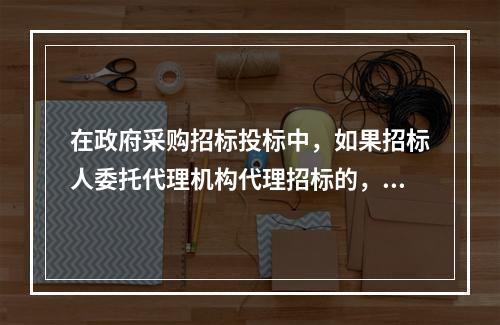 在政府采购招标投标中，如果招标人委托代理机构代理招标的，供应