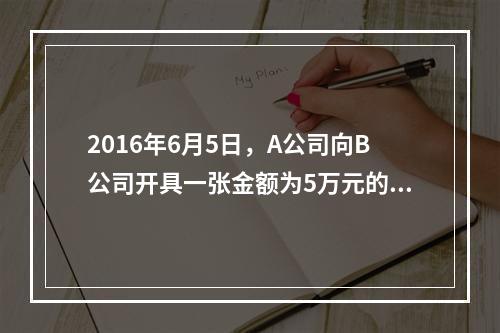 2016年6月5日，A公司向B公司开具一张金额为5万元的支票