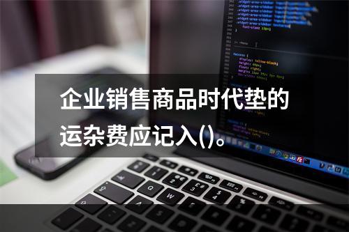 企业销售商品时代垫的运杂费应记入()。