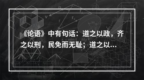 《论语》中有句话：道之以政，齐之以刑，民免而无耻；道之以德，