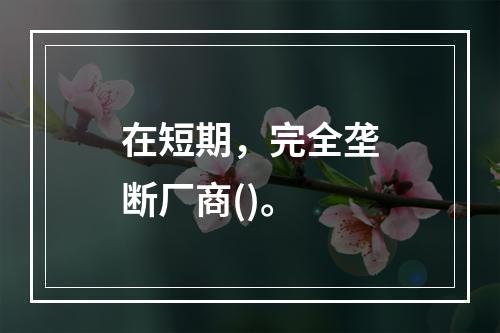 在短期，完全垄断厂商()。