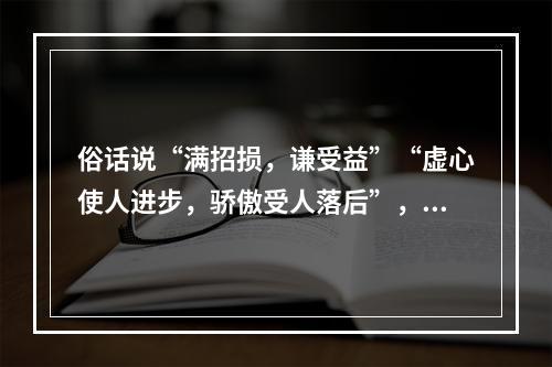 俗话说“满招损，谦受益”“虚心使人进步，骄傲受人落后”，教师