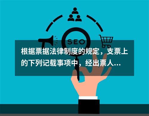 根据票据法律制度的规定，支票上的下列记载事项中，经出票人授权