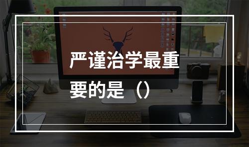 严谨治学最重要的是（）