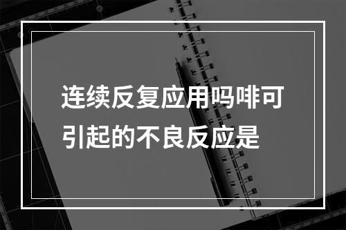 连续反复应用吗啡可引起的不良反应是