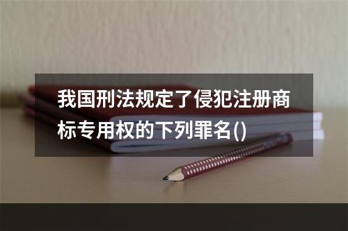 我国刑法规定了侵犯注册商标专用权的下列罪名()