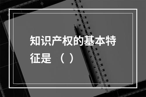 知识产权的基本特征是 （  ）