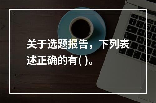 关于选题报告，下列表述正确的有( )。