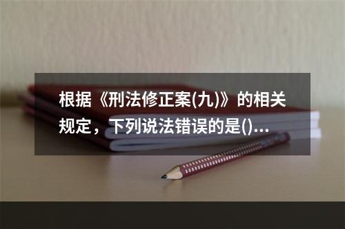 根据《刑法修正案(九)》的相关规定，下列说法错误的是()。