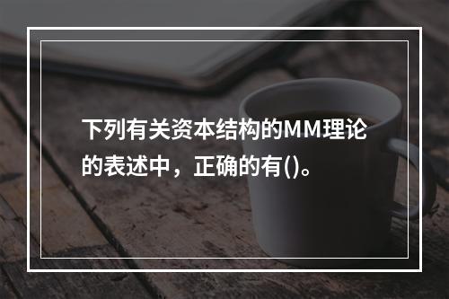 下列有关资本结构的MM理论的表述中，正确的有()。