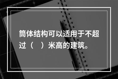 筒体结构可以适用于不超过（　）米高的建筑。