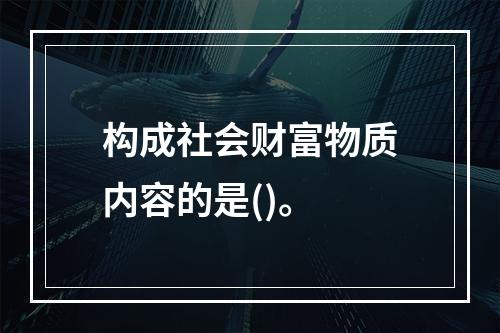 构成社会财富物质内容的是()。