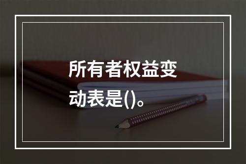 所有者权益变动表是()。