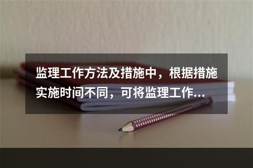 监理工作方法及措施中，根据措施实施时间不同，可将监理工作措施