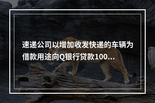 速递公司以增加收发快递的车辆为借款用途向Q银行贷款100万元