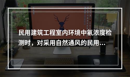 民用建筑工程室内环境中氡浓度检测时，对采用自然通风的民用建筑