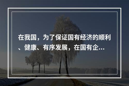 在我国，为了保证国有经济的顺利、健康、有序发展，在国有企、事