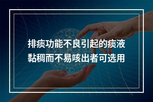 排痰功能不良引起的痰液黏稠而不易咳出者可选用