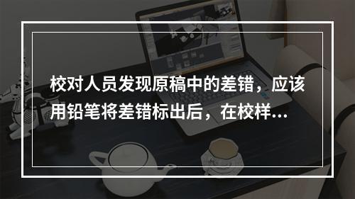 校对人员发现原稿中的差错，应该用铅笔将差错标出后，在校样版心