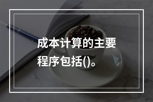 成本计算的主要程序包括()。