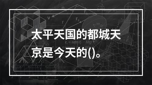 太平天国的都城天京是今天的()。