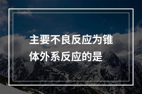 主要不良反应为锥体外系反应的是