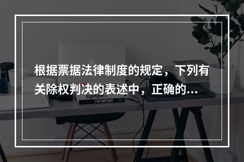 根据票据法律制度的规定，下列有关除权判决的表述中，正确的是(