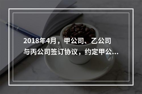 2018年4月，甲公司、乙公司与丙公司签订协议，约定甲公司欠