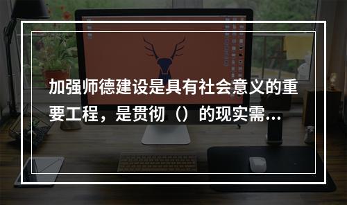 加强师德建设是具有社会意义的重要工程，是贯彻（）的现实需要。