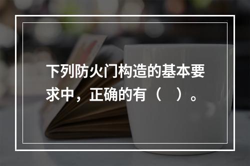 下列防火门构造的基本要求中，正确的有（　）。