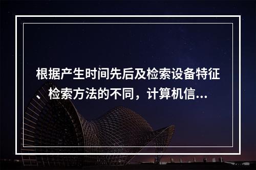 根据产生时间先后及检索设备特征、检索方法的不同，计算机信息检