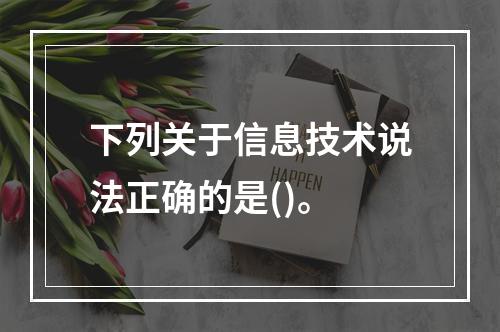 下列关于信息技术说法正确的是()。