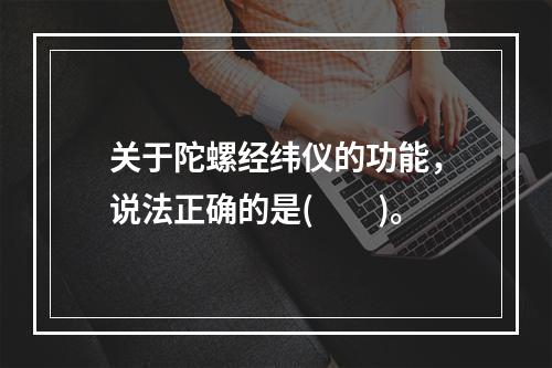 关于陀螺经纬仪的功能，说法正确的是(　　)。