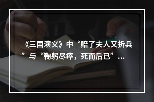 《三国演义》中“赔了夫人又折兵”与“鞠躬尽瘁，死而后已”分别