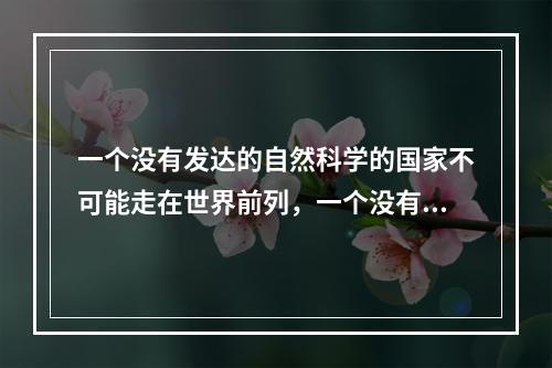 一个没有发达的自然科学的国家不可能走在世界前列，一个没有繁荣