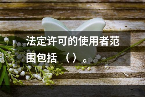 法定许可的使用者范围包括 （ ）。