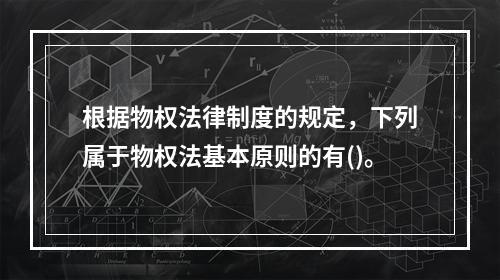 根据物权法律制度的规定，下列属于物权法基本原则的有()。