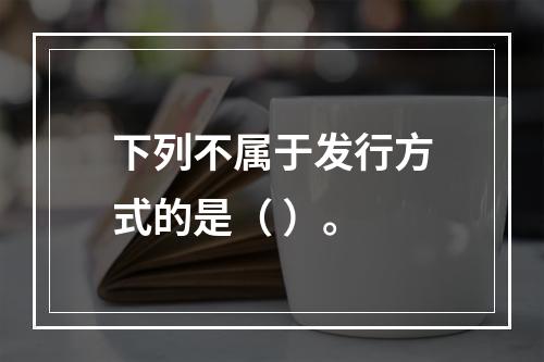 下列不属于发行方式的是（ ）。