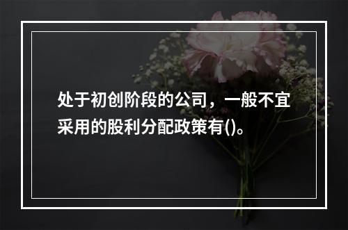 处于初创阶段的公司，一般不宜采用的股利分配政策有()。