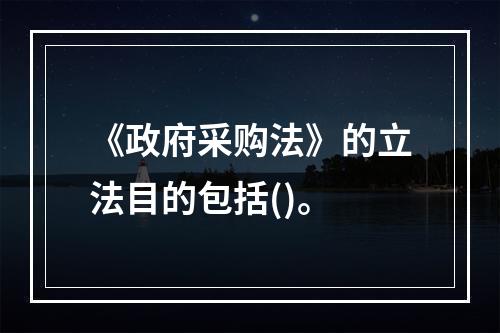 《政府采购法》的立法目的包括()。