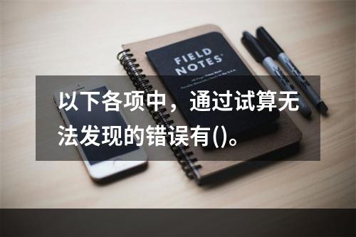 以下各项中，通过试算无法发现的错误有()。